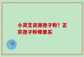 小灵芝资源孢子粉？正宗孢子粉哪里买