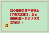 甜心格格灵芝学做糖水(学做灵芝甜汁，甜心格格教你一步步认识灵芝功效！)