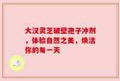 大汉灵芝破壁孢子冲剂，体验自然之美，焕活你的每一天