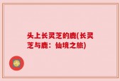 头上长灵芝的鹿(长灵芝与鹿：仙境之旅)