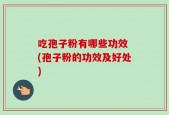 吃孢子粉有哪些功效 (孢子粉的功效及好处)