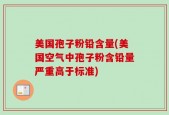 美国孢子粉铅含量(美国空气中孢子粉含铅量严重高于标准)