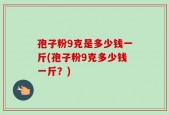 孢子粉9克是多少钱一斤(孢子粉9克多少钱一斤？)