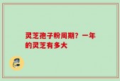 灵芝孢子粉周期？一年的灵芝有多大