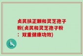 贞芪扶正颗和灵芝孢子粉(贞芪和灵芝孢子粉：双重健康功效)