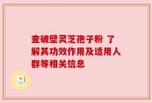 查破壁灵芝孢子粉 了解其功效作用及适用人群等相关信息