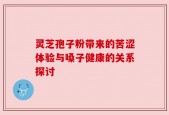 灵芝孢子粉带来的苦涩体验与嗓子健康的关系探讨