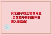 灵芝孢子粉正常食用量_灵芝孢子粉的推荐日摄入量指南)