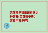 灵芝孢子粉里面有多少种营养(灵芝孢子粉：营养丰富多样)