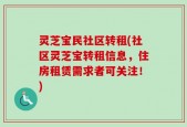 灵芝宝民社区转租(社区灵芝宝转租信息，住房租赁需求者可关注！)