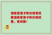 恒修堂孢子粉价格更优惠恒修堂孢子粉价格优惠，更划算！