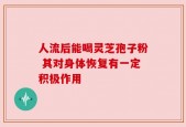 人流后能喝灵芝孢子粉 其对身体恢复有一定积极作用