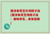 西洋参灵芝片炖鸽子汤(西洋参灵芝炖鸽子汤：美味养生，身体倍棒)