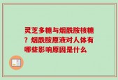 灵芝多糖与烟酰胺核糖？烟酰胺原液对人体有哪些影响原因是什么