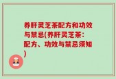 养肝灵芝茶配方和功效与禁忌(养肝灵芝茶：配方、功效与禁忌须知)