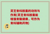灵芝骨科胶囊的功效与作用(灵芝骨科胶囊能增强骨骼健康，可作为骨科辅助药物)