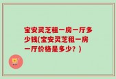 宝安灵芝租一房一厅多少钱(宝安灵芝租一房一厅价格是多少？)