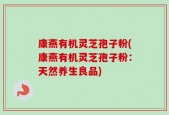 康燕有机灵芝孢子粉(康燕有机灵芝孢子粉：天然养生良品)