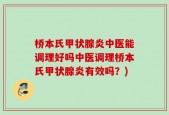 桥本氏甲状腺炎中医能调理好吗中医调理桥本氏甲状腺炎有效吗？)