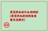 灵芝药丸吃什么功效好(灵芝药丸的功效及食用方法简介)