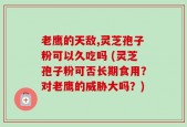 老鹰的天敌,灵芝孢子粉可以久吃吗 (灵芝孢子粉可否长期食用？对老鹰的威胁大吗？)