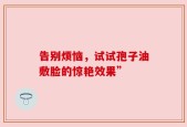 告别烦恼，试试孢子油敷脸的惊艳效果”