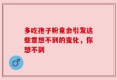 多吃孢子粉竟会引发这些意想不到的变化，你想不到