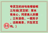 夸灵芝的诗句有哪些呢三年级(灵芝赋：草木有本心，何求美人折腰，三年清夜，一朝天子，这般美景，只在灵芝坞。)