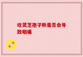 吃灵芝孢子粉是否会导致咽痛
