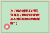 孢子粉吃后胃不舒服(食用孢子粉后引起的胃部不适应症状该如何缓解？)