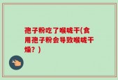 孢子粉吃了喉咙干(食用孢子粉会导致喉咙干燥？)
