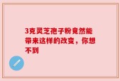 3克灵芝孢子粉竟然能带来这样的改变，你想不到