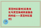 灵芝村红星村(红色文化与灵芝休闲农业融合的村庄——灵芝村红星村)
