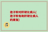 孢子粉对肝硬化病人(孢子粉有助肝硬化病人的康复)