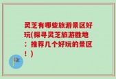 灵芝有哪些旅游景区好玩(探寻灵芝旅游胜地：推荐几个好玩的景区！)