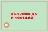 丽水孢子粉功能(丽水孢子粉的多重功效)