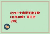 北纬三十度灵芝孢子粉(北纬30度：灵芝孢子粉)