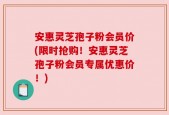 安惠灵芝孢子粉会员价(限时抢购！安惠灵芝孢子粉会员专属优惠价！)