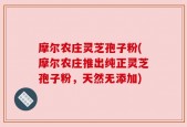 摩尔农庄灵芝孢子粉(摩尔农庄推出纯正灵芝孢子粉，天然无添加)