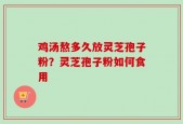 鸡汤熬多久放灵芝孢子粉？灵芝孢子粉如何食用