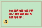 心血管病史能吃孢子粉吗(心血管病患者可否食用孢子粉？)