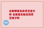 合肥哪里有卖灵芝孢子粉 合肥是否能买到灵芝孢子粉
