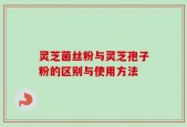 灵芝菌丝粉与灵芝孢子粉的区别与使用方法