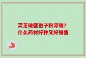 灵芝破壁孢子粉滞销？什么药材好种又好销售
