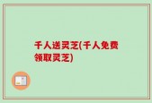 千人送灵芝(千人免费领取灵芝)