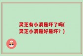 灵芝有小洞是坏了吗(灵芝小洞是好是坏？)