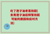 吃了孢子油老是放屁(食用孢子油后频繁放屁 可能的原因和应对方法)