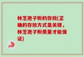 林芝孢子粉的存放(正确的存放方式是关键，林芝孢子粉质量才能保证)