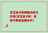 灵芝孢子粉降糖功效与作用(灵芝孢子粉：有助于降低血糖水平)