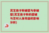 灵芝孢子粉破壁与非破壁(灵芝孢子粉的壁破与否对人体效益的影响分析)
